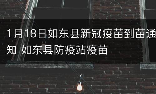 1月18日如东县新冠疫苗到苗通知 如东县防疫站疫苗