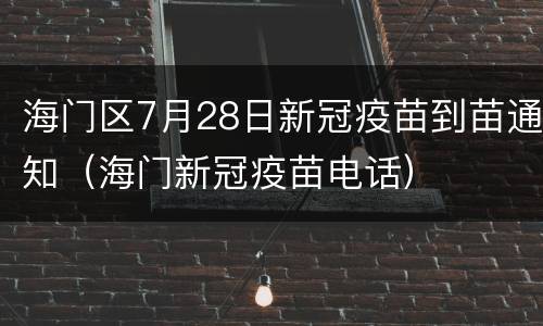 海门区7月28日新冠疫苗到苗通知（海门新冠疫苗电话）