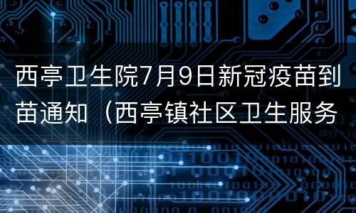 西亭卫生院7月9日新冠疫苗到苗通知（西亭镇社区卫生服务中心）