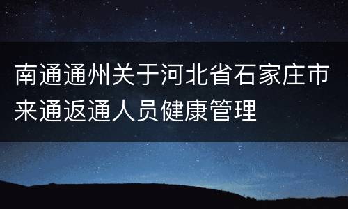 南通通州关于河北省石家庄市来通返通人员健康管理