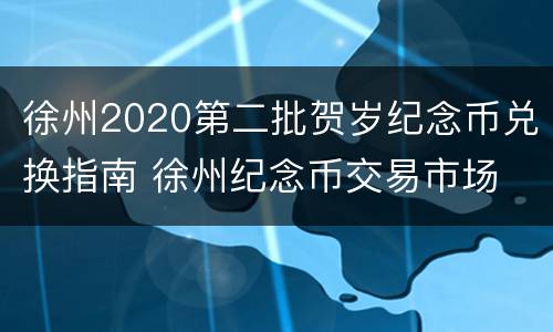 徐州2020第二批贺岁纪念币兑换指南 徐州纪念币交易市场