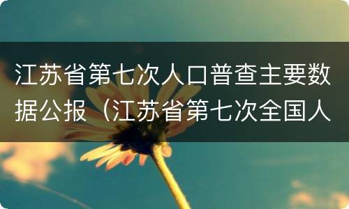 江苏省第七次人口普查主要数据公报（江苏省第七次全国人口普查公报）