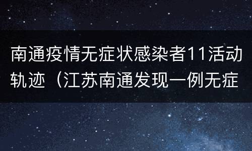 南通疫情无症状感染者11活动轨迹（江苏南通发现一例无症状病人）
