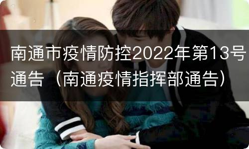 南通市疫情防控2022年第13号通告（南通疫情指挥部通告）