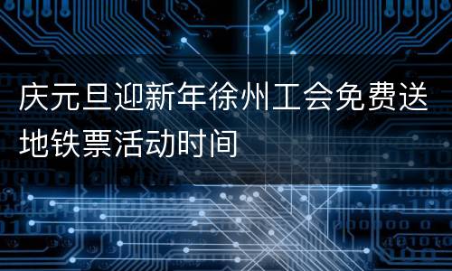 庆元旦迎新年徐州工会免费送地铁票活动时间