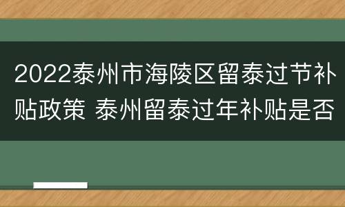 2022泰州市海陵区留泰过节补贴政策 泰州留泰过年补贴是否发放