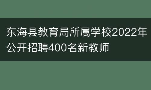 东海县教育局所属学校2022年公开招聘400名新教师