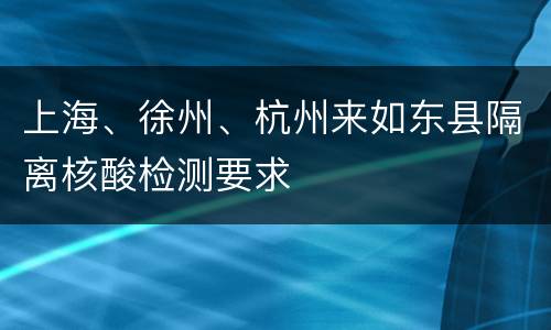 上海、徐州、杭州来如东县隔离核酸检测要求