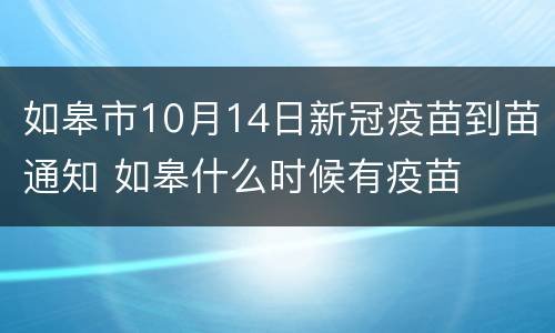 如皋市10月14日新冠疫苗到苗通知 如皋什么时候有疫苗