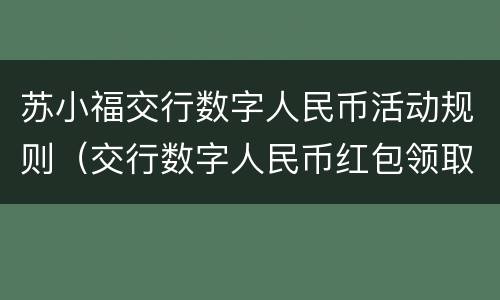 苏小福交行数字人民币活动规则（交行数字人民币红包领取）