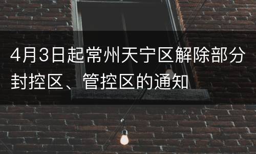 4月3日起常州天宁区解除部分封控区、管控区的通知