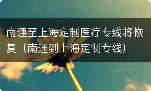 南通至上海定制医疗专线将恢复（南通到上海定制专线）