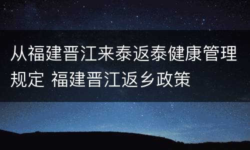 从福建晋江来泰返泰健康管理规定 福建晋江返乡政策