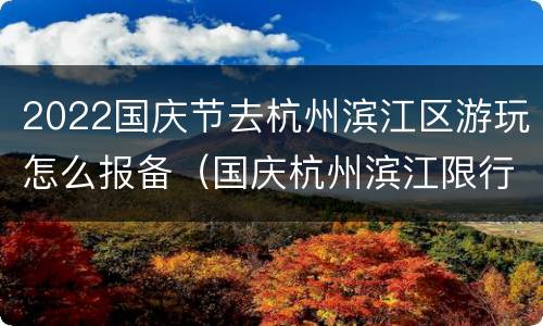 2022国庆节去杭州滨江区游玩怎么报备（国庆杭州滨江限行吗）