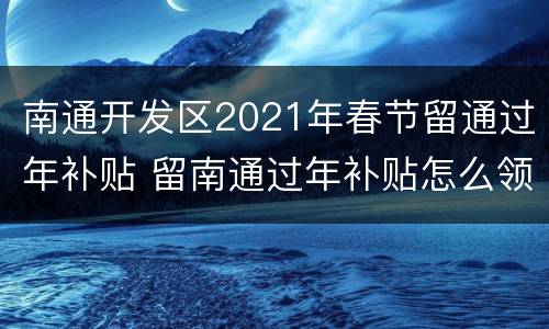 南通开发区2021年春节留通过年补贴 留南通过年补贴怎么领