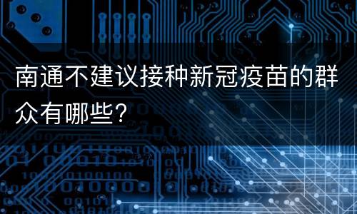 南通不建议接种新冠疫苗的群众有哪些?