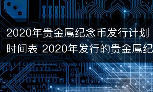 2020年贵金属纪念币发行计划时间表 2020年发行的贵金属纪念币