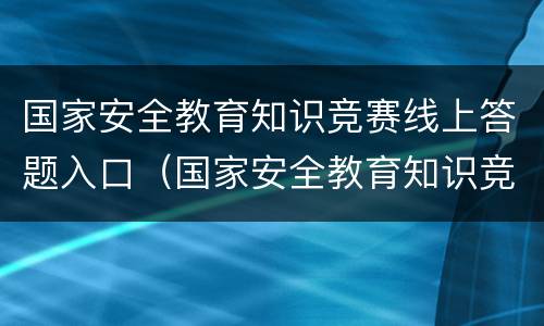 国家安全教育知识竞赛线上答题入口（国家安全教育知识竞赛线上答题入口）