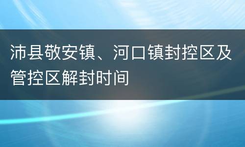 沛县敬安镇、河口镇封控区及管控区解封时间