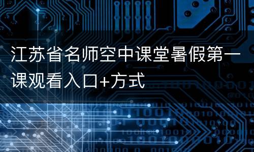 江苏省名师空中课堂暑假第一课观看入口+方式