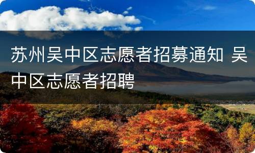 苏州吴中区志愿者招募通知 吴中区志愿者招聘