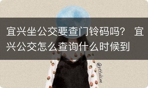 宜兴坐公交要查门铃码吗？ 宜兴公交怎么查询什么时候到