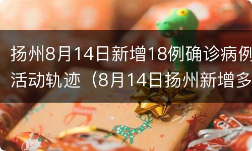 扬州8月14日新增18例确诊病例活动轨迹（8月14日扬州新增多少例）