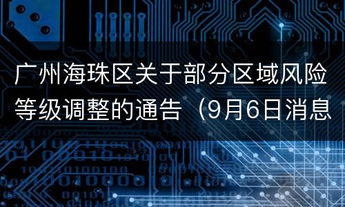 广州海珠区关于部分区域风险等级调整的通告（9月6日消息）