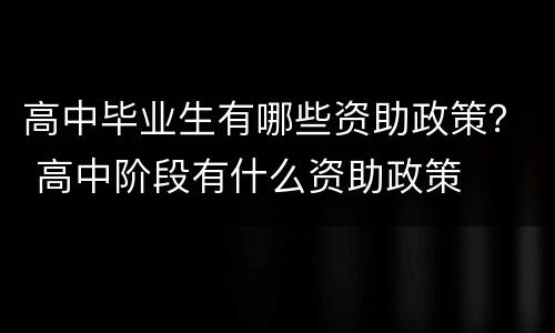 高中毕业生有哪些资助政策？ 高中阶段有什么资助政策