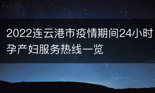 2022连云港市疫情期间24小时孕产妇服务热线一览