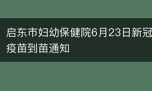 启东市妇幼保健院6月23日新冠疫苗到苗通知