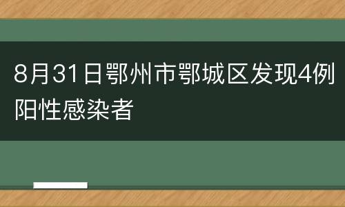 8月31日鄂州市鄂城区发现4例阳性感染者