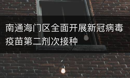 南通海门区全面开展新冠病毒疫苗第二剂次接种