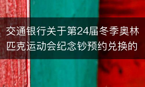 交通银行关于第24届冬季奥林匹克运动会纪念钞预约兑换的公告