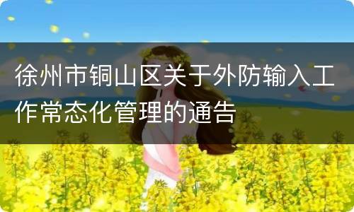 徐州市铜山区关于外防输入工作常态化管理的通告