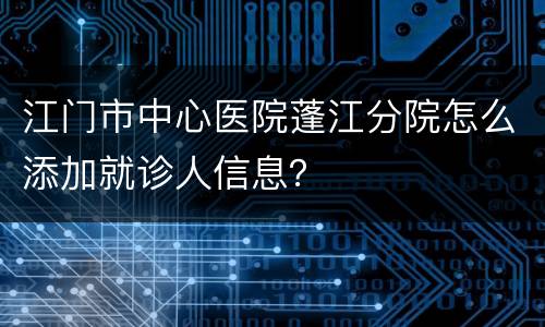 江门市中心医院蓬江分院怎么添加就诊人信息？
