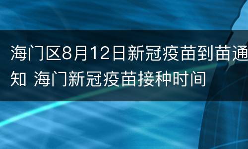 海门区8月12日新冠疫苗到苗通知 海门新冠疫苗接种时间