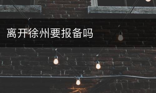 离开徐州要报备吗