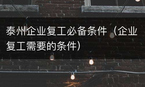 泰州企业复工必备条件（企业复工需要的条件）