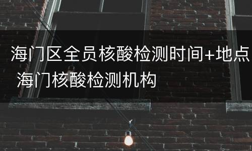 海门区全员核酸检测时间+地点 海门核酸检测机构