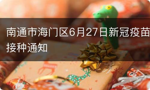 南通市海门区6月27日新冠疫苗接种通知