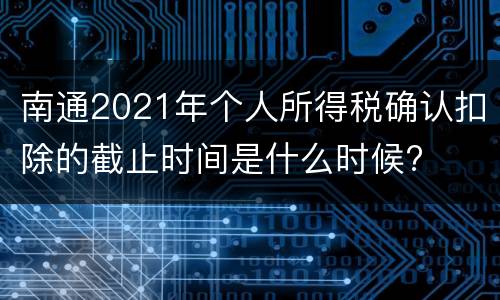 南通2021年个人所得税确认扣除的截止时间是什么时候?