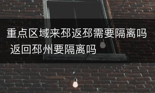 重点区域来邳返邳需要隔离吗 返回邳州要隔离吗