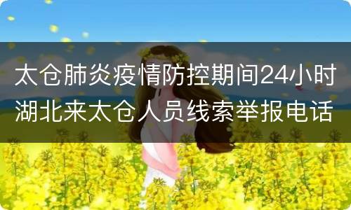 太仓肺炎疫情防控期间24小时湖北来太仓人员线索举报电话