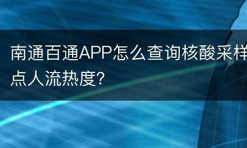南通百通APP怎么查询核酸采样点人流热度？