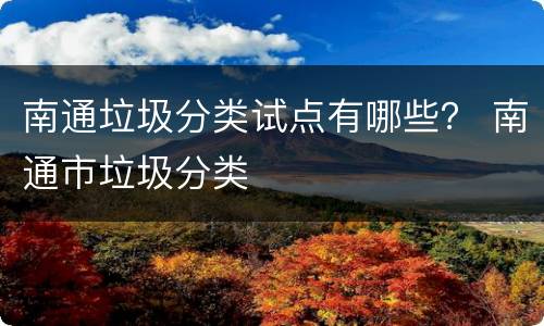 南通垃圾分类试点有哪些？ 南通市垃圾分类