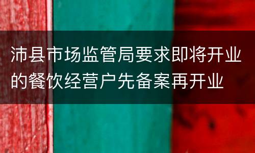 沛县市场监管局要求即将开业的餐饮经营户先备案再开业