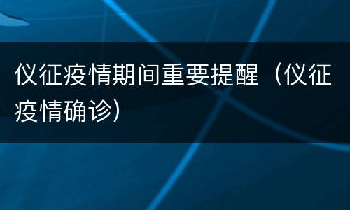 仪征疫情期间重要提醒（仪征疫情确诊）