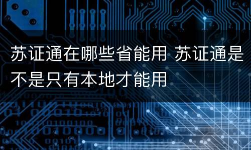 苏证通在哪些省能用 苏证通是不是只有本地才能用