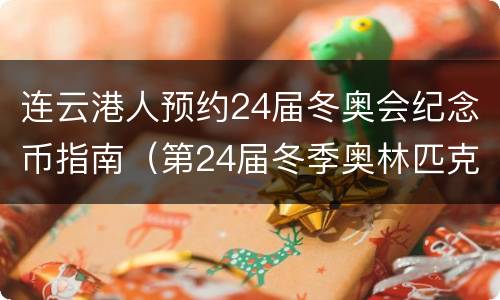 连云港人预约24届冬奥会纪念币指南（第24届冬季奥林匹克运动会纪念币有收藏价值吗）